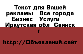  Текст для Вашей рекламы - Все города Бизнес » Услуги   . Иркутская обл.,Саянск г.